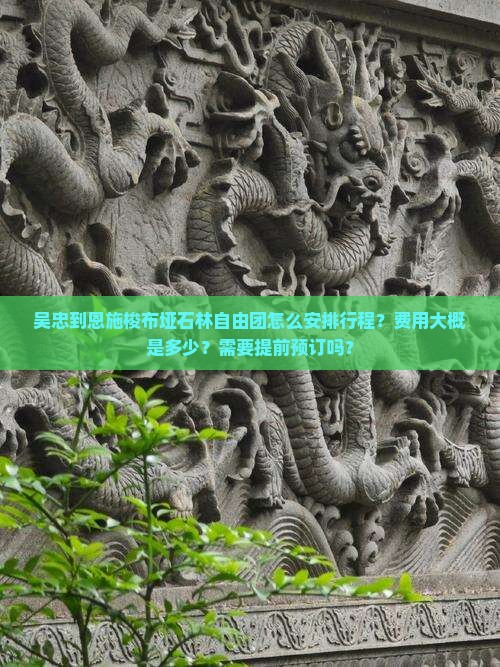 吴忠到恩施梭布垭石林自由团怎么安排行程？费用大概是多少？需要提前预订吗？