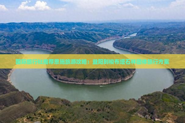 国际旅行社推荐恩施旅游攻略：益阳到梭布垭石林团体旅行方案