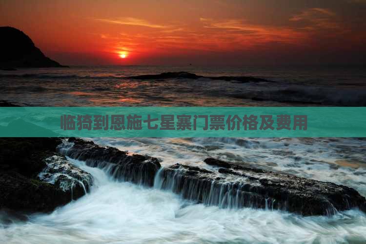 临猗到恩施七星寨门票价格及费用