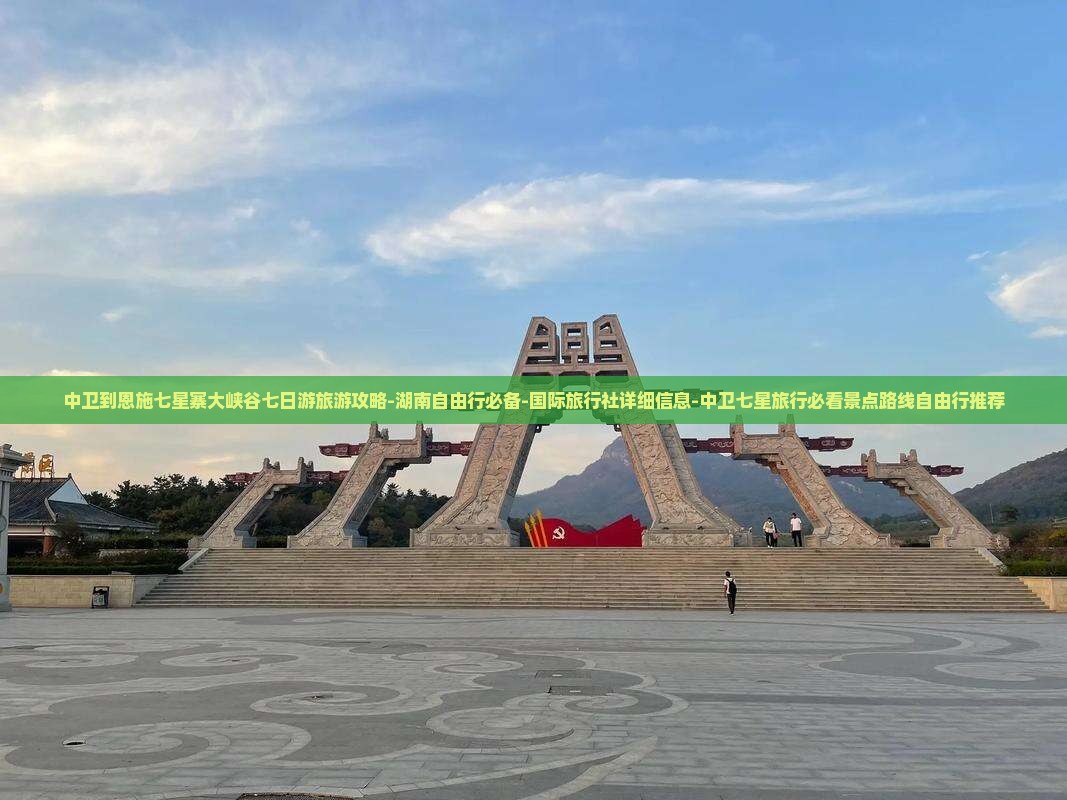 中卫到恩施七星寨大峡谷七日游旅游攻略-湖南自由行必备-国际旅行社详细信息-中卫七星旅行必看景点路线自由行推荐