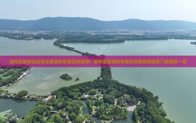 如何从榆林出发前往恩施梭布垭石林旅游？榆林至恩施梭布垭石林旅游攻略及门票信息一览