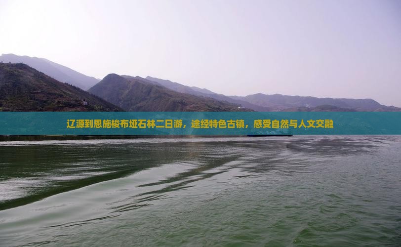 辽源到恩施梭布垭石林二日游，途经特色古镇，感受自然与人文交融
