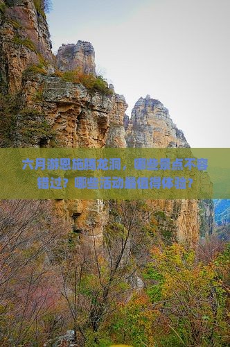 六月游恩施腾龙洞，哪些景点不容错过？哪些活动最值得体验？