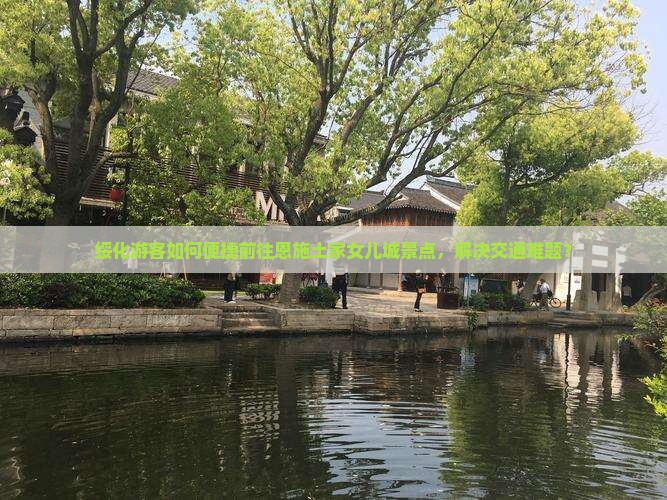 绥化游客如何便捷前往恩施土家女儿城景点，解决交通难题？