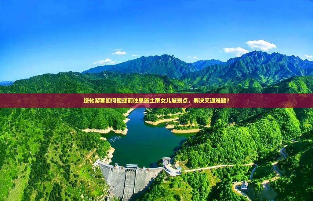 绥化游客如何便捷前往恩施土家女儿城景点，解决交通难题？