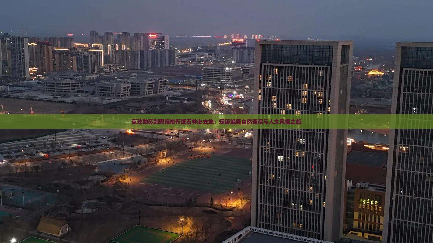 克孜勒苏到恩施梭布垭石林必去地：探秘绝美自然奇观与人文风情之旅