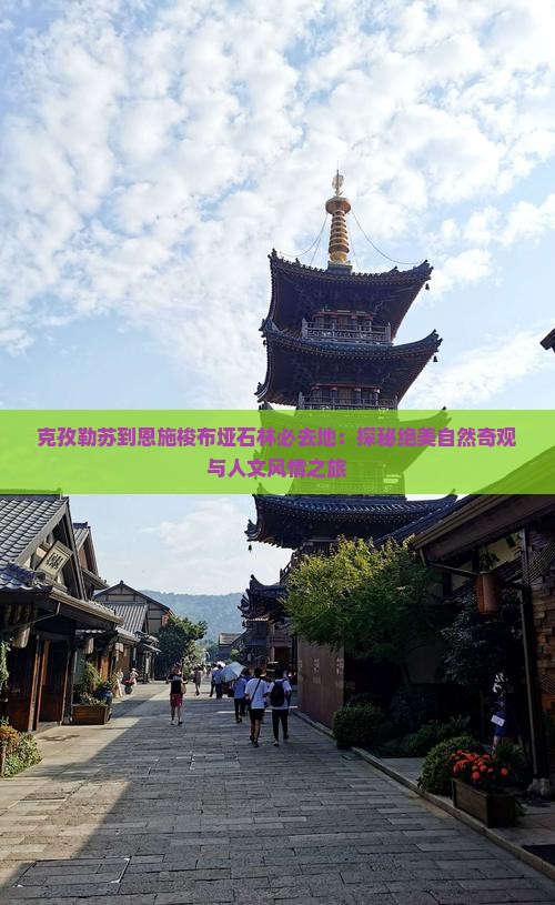 克孜勒苏到恩施梭布垭石林必去地：探秘绝美自然奇观与人文风情之旅