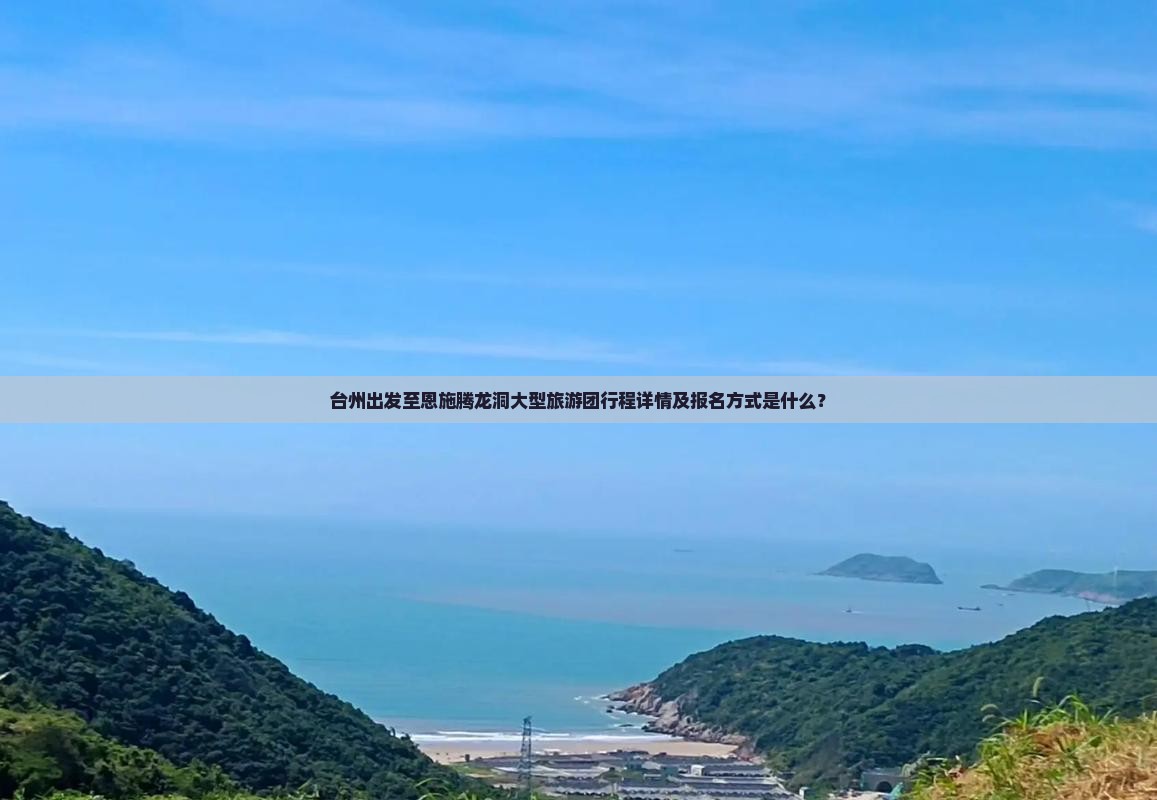 台州出发至恩施腾龙洞大型旅游团行程详情及报名方式是什么？