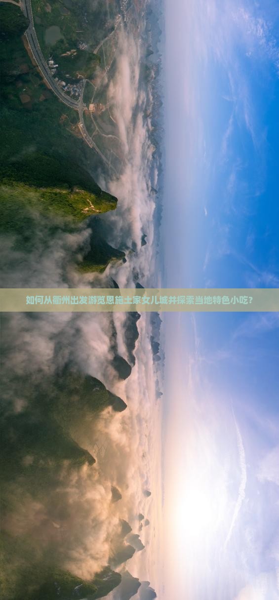 如何从衢州出发游览恩施土家女儿城并探索当地特色小吃？