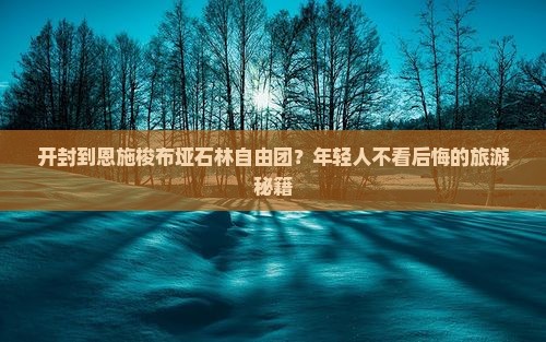 开封到恩施梭布垭石林自由团？年轻人不看后悔的旅游秘籍