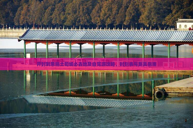 开封到恩施土司城必去地及自驾游攻略、时刻表与距离指南