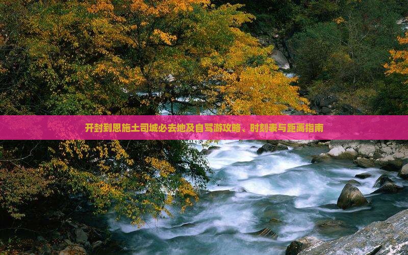开封到恩施土司城必去地及自驾游攻略、时刻表与距离指南