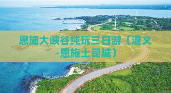 恩施大峡谷纯玩三日游（遵义-恩施土司城）