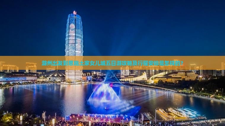 滁州出发到恩施土家女儿城五日游攻略及行程安排是怎样的？