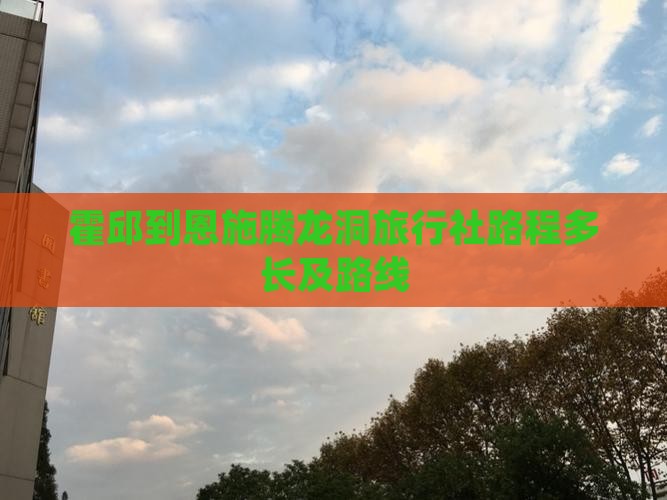 霍邱到恩施腾龙洞旅行社路程多长及路线