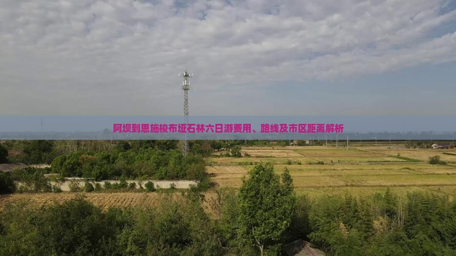 阿坝到恩施梭布垭石林六日游费用、路线及市区距离解析