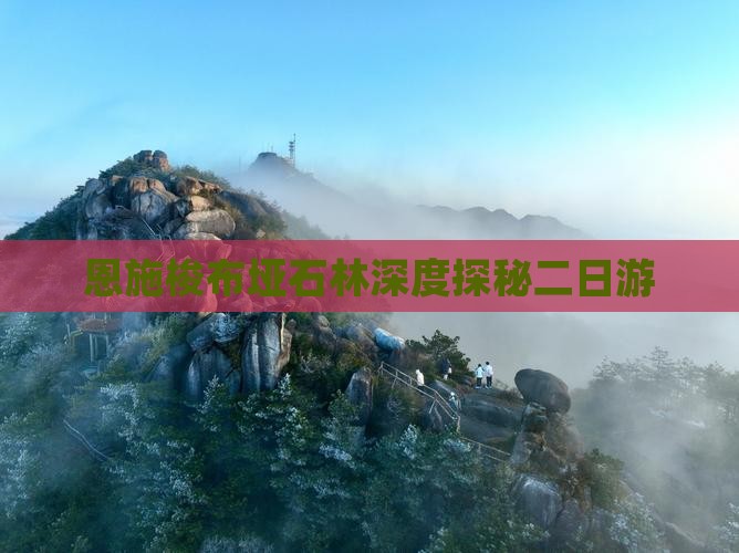 恩施梭布垭石林深度探秘二日游