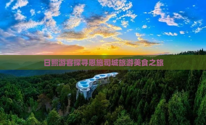 日照游客探寻恩施司城旅游美食之旅