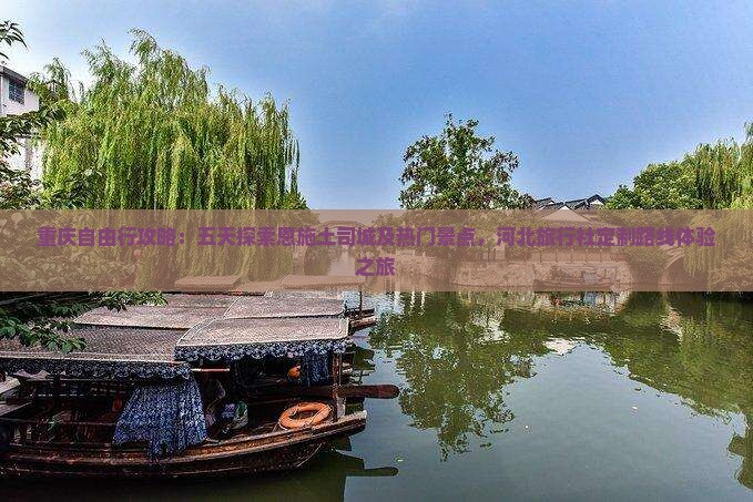 重庆自由行攻略：五天探索恩施土司城及热门景点，河北旅行社定制路线体验之旅