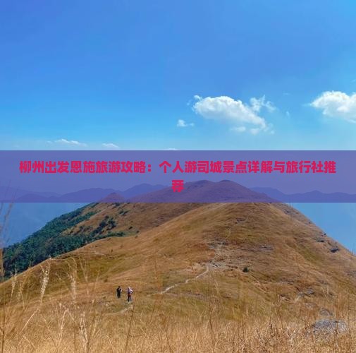 柳州出发恩施旅游攻略：个人游司城景点详解与旅行社推荐