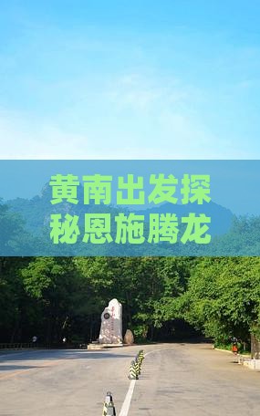 黄南出发探秘恩施腾龙洞门票攻略
