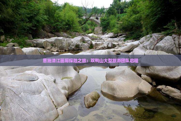 恩施清江画廊探险之旅：双鸭山大型旅游团队启程