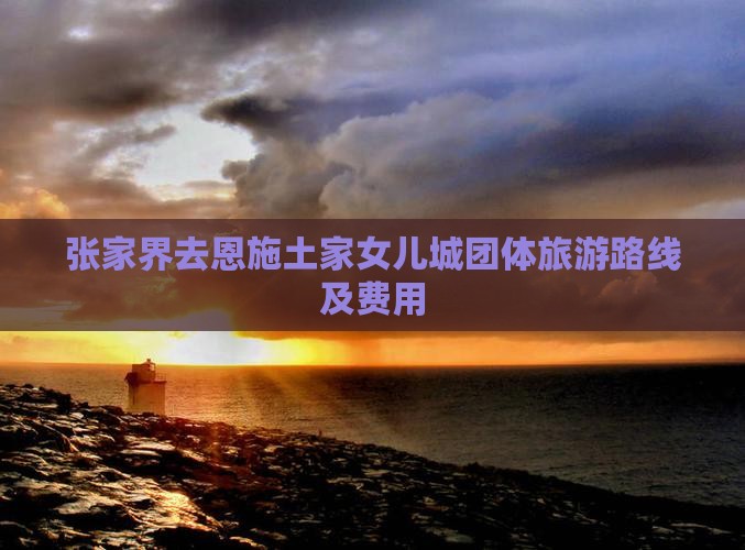 张家界去恩施土家女儿城团体旅游路线及费用