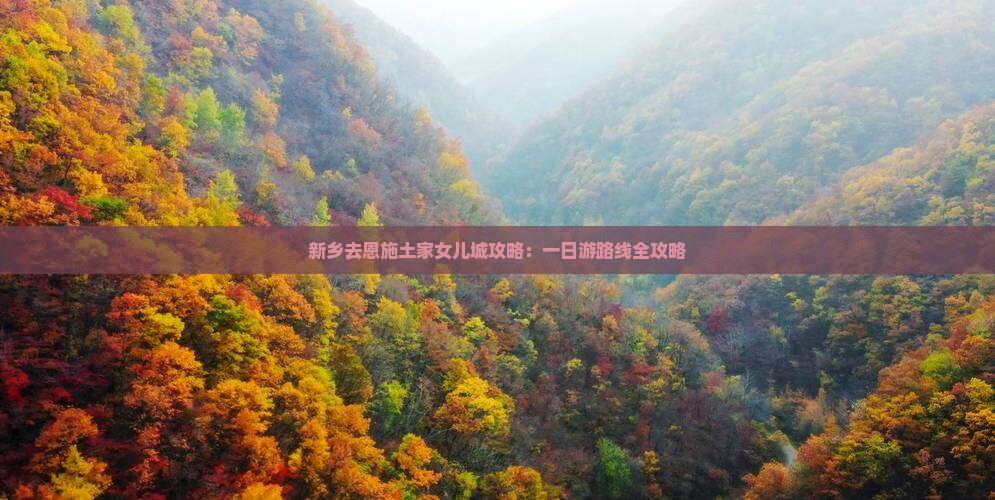 新乡去恩施土家女儿城攻略：一日游路线全攻略