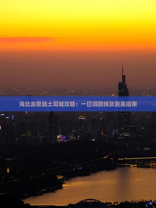 海北去恩施土司城攻略：一日游路线及距离指南