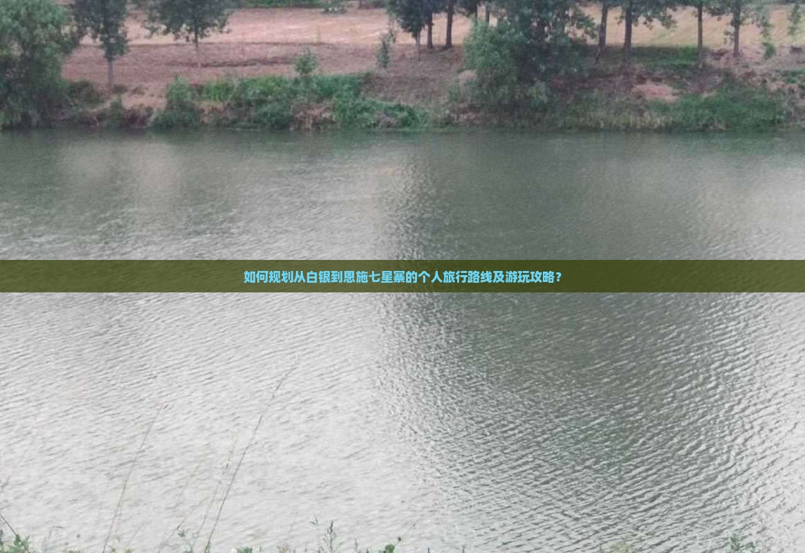 如何规划从白银到恩施七星寨的个人旅行路线及游玩攻略？
