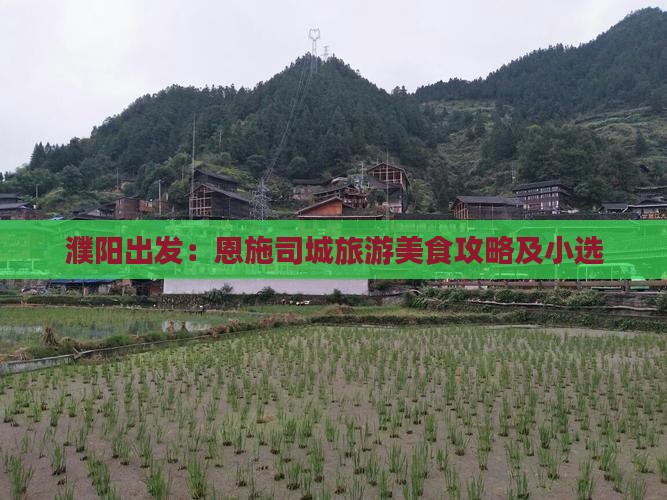 濮阳出发：恩施司城旅游美食攻略及小选