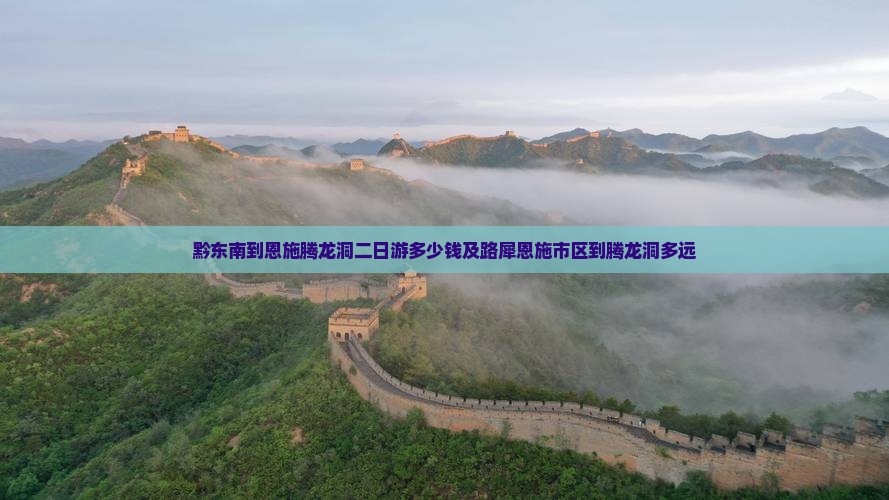 黔东南到恩施腾龙洞二日游多少钱及路犀恩施市区到腾龙洞多远