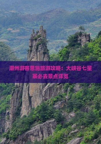 潮州游客恩施旅游攻略：大峡谷七星寨必去景点详览