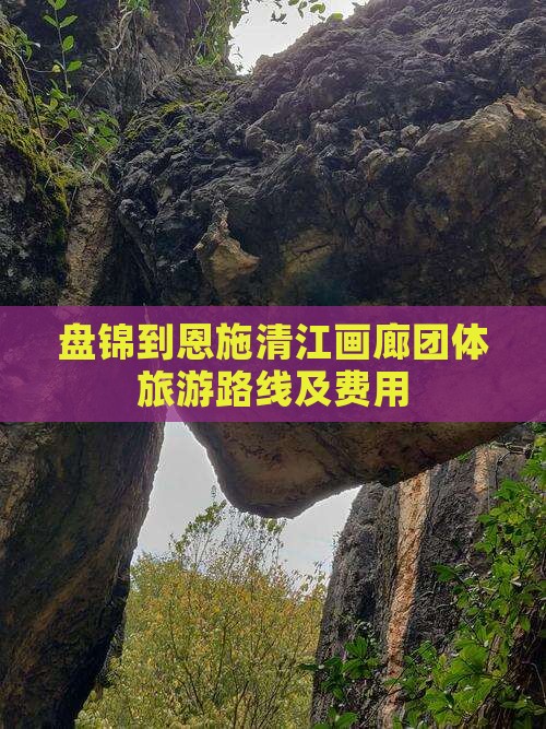 盘锦到恩施清江画廊团体旅游路线及费用