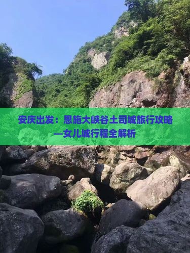 安庆出发：恩施大峡谷土司城旅行攻略—女儿城行程全解析