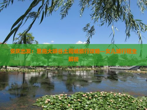 安庆出发：恩施大峡谷土司城旅行攻略—女儿城行程全解析