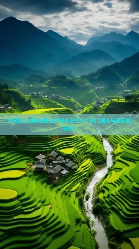 为何乐山游客赴恩施大峡谷必打卡？热门痛点与最新旅行热词！