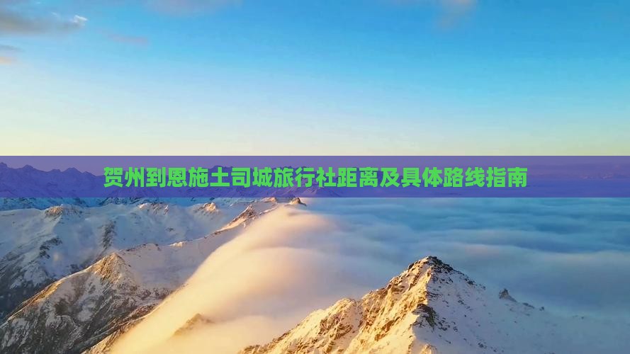 贺州到恩施土司城旅行社距离及具体路线指南