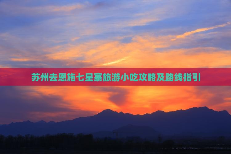 苏州去恩施七星寨旅游小吃攻略及路线指引