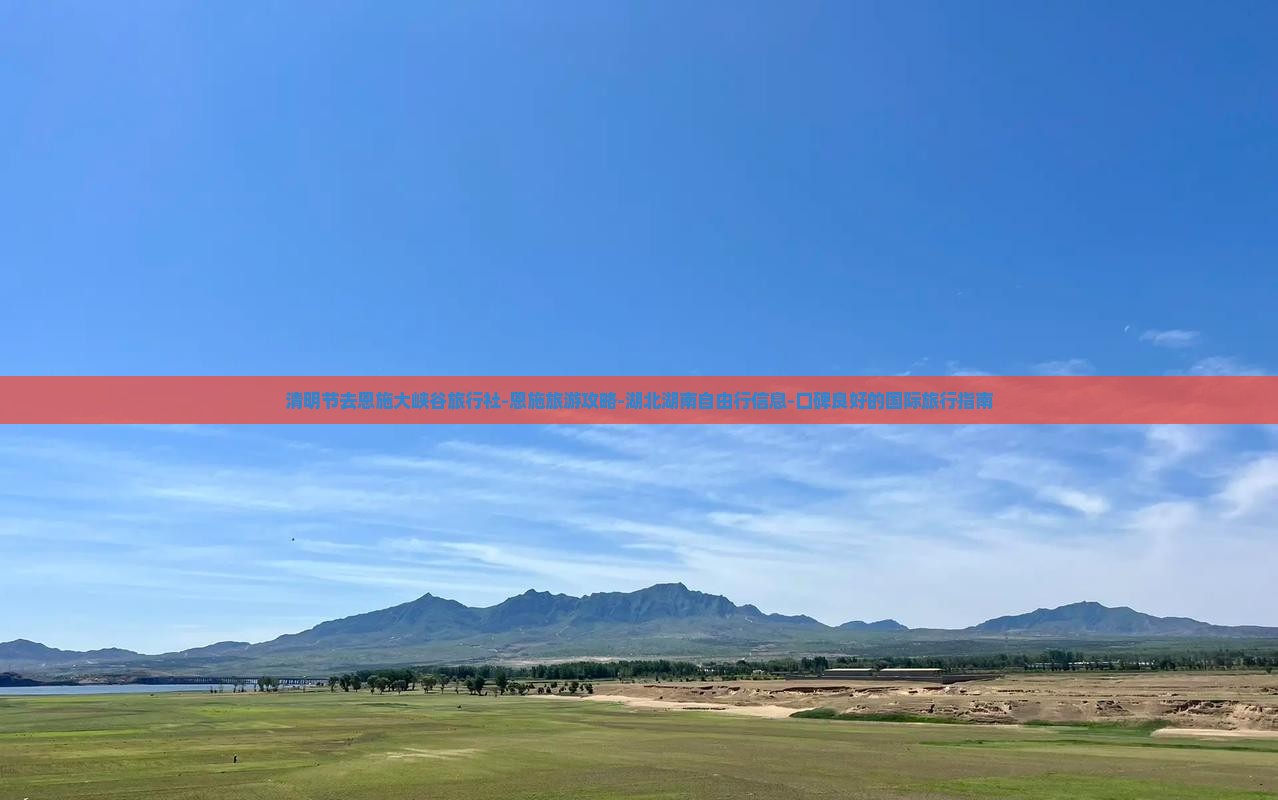 清明节去恩施大峡谷旅行社-恩施旅游攻略-湖北湖南自由行信息-口碑良好的国际旅行指南