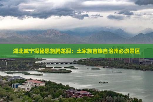 湖北咸宁探秘恩施腾龙洞：土家族苗族自治州必游景区