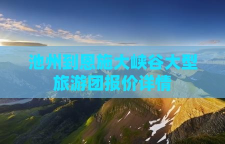 池州到恩施大峡谷大型旅游团报价详情