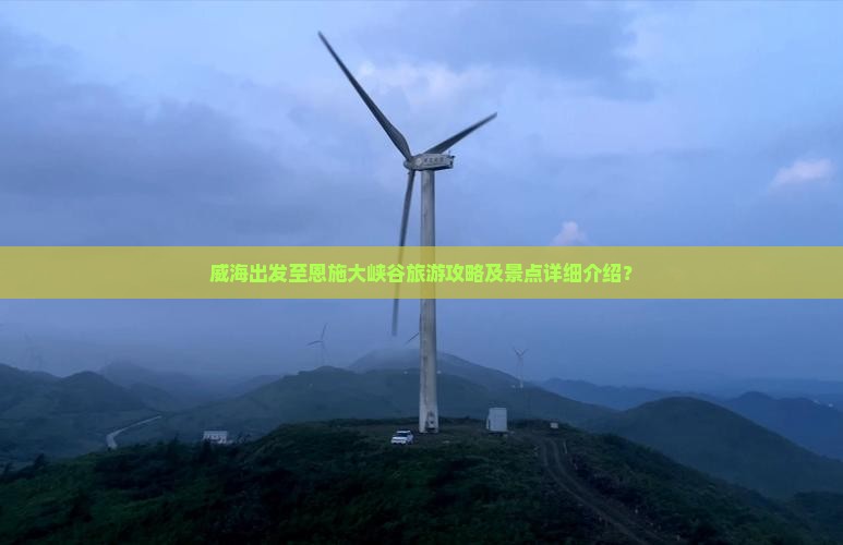 威海出发至恩施大峡谷旅游攻略及景点详细介绍？