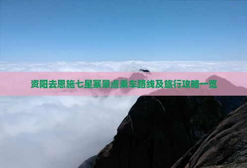资阳去恩施七星寨景点乘车路线及旅行攻略一览