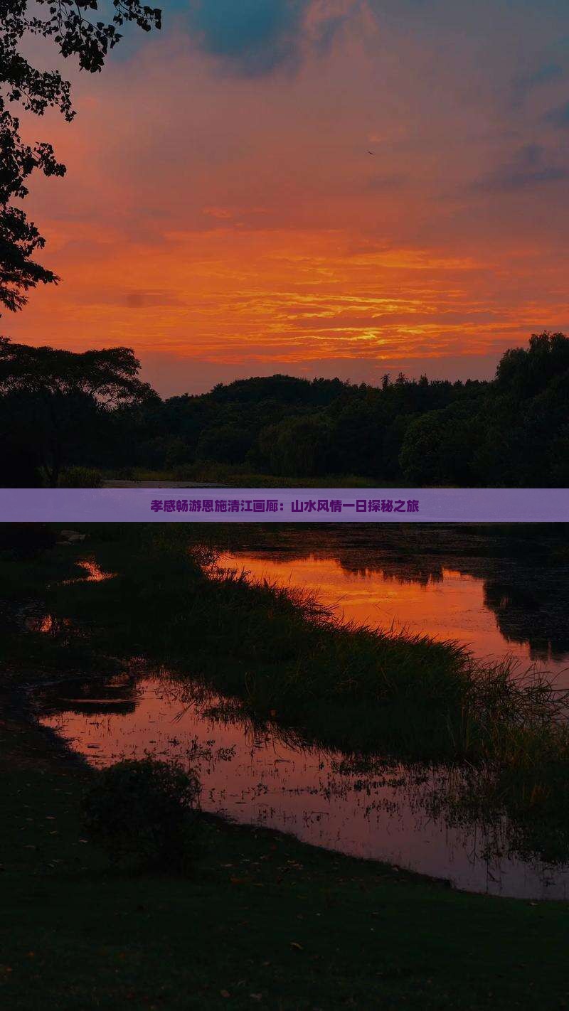 孝感畅游恩施清江画廊：山水风情一日探秘之旅