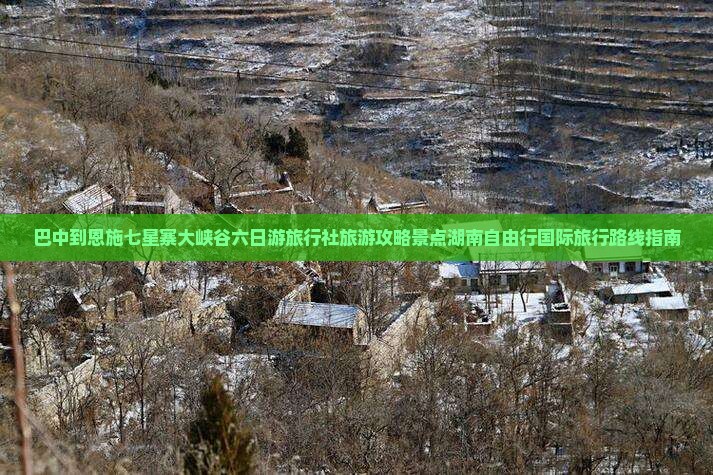 巴中到恩施七星寨大峡谷六日游旅行社旅游攻略景点湖南自由行国际旅行路线指南