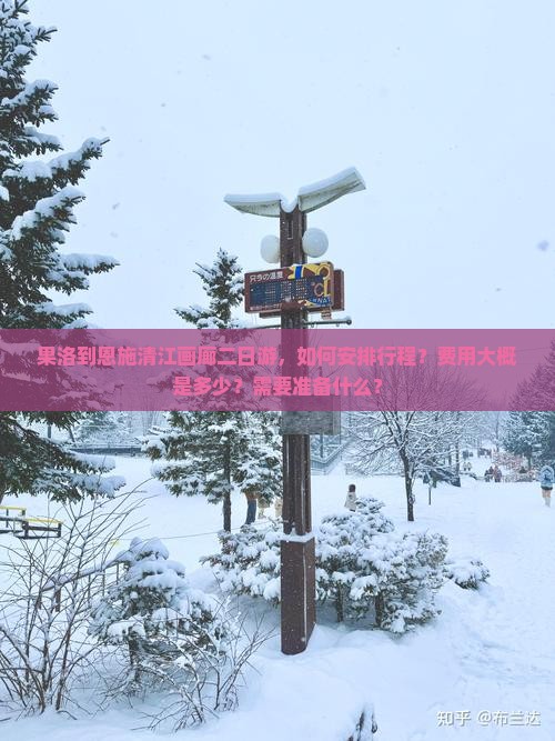 果洛到恩施清江画廊二日游，如何安排行程？费用大概是多少？需要准备什么？