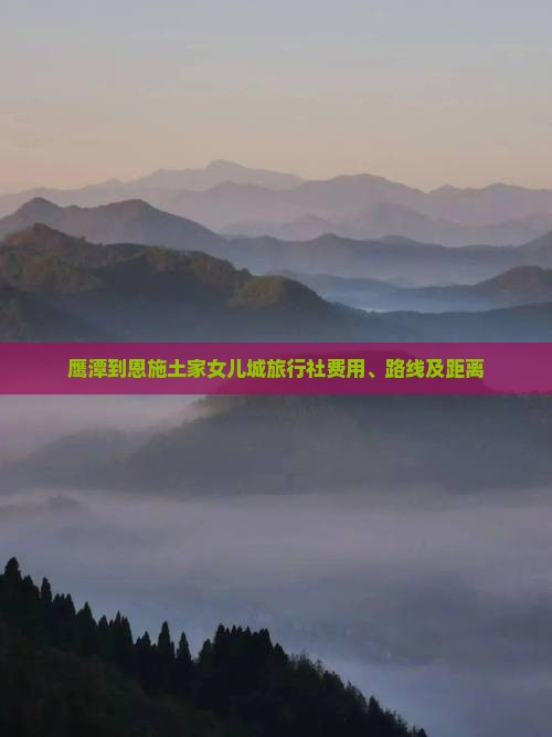 鹰潭到恩施土家女儿城旅行社费用、路线及距离