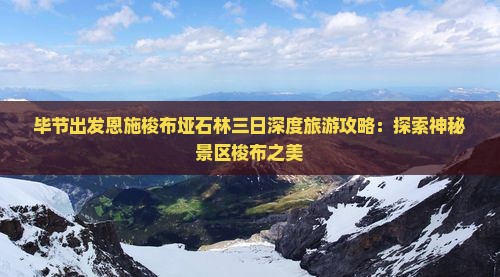 毕节出发恩施梭布垭石林三日深度旅游攻略：探索神秘景区梭布之美