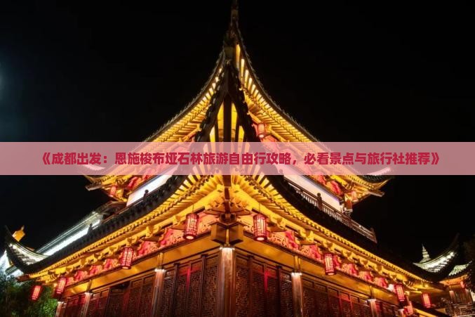 《成都出发：恩施梭布垭石林旅游自由行攻略，必看景点与旅行社推荐》